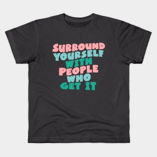 SURROUND YOURSELF WITH PEOPLE WHO GET IT Kids T-Shirt